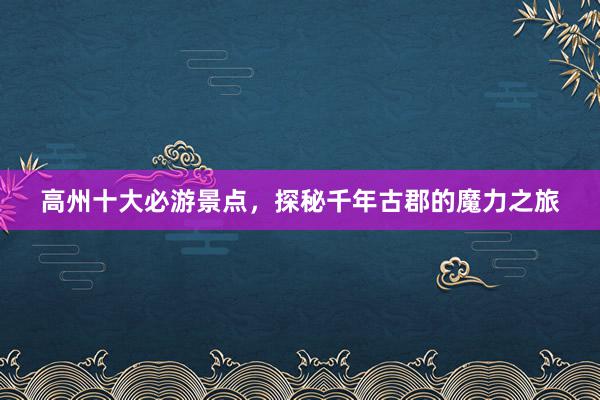 高州十大必游景点，探秘千年古郡的魔力之旅